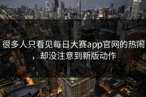 很多人只看见每日大赛app官网的热闹，却没注意到新版动作