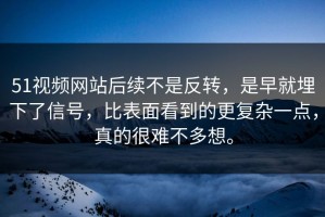 51视频网站后续不是反转，是早就埋下了信号，比表面看到的更复杂一点，真的很难不多想。