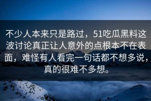不少人本来只是路过，51吃瓜黑料这波讨论真正让人意外的点根本不在表面，难怪有人看完一句话都不想多说，真的很难不多想。