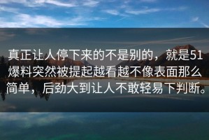 真正让人停下来的不是别的，就是51爆料突然被提起越看越不像表面那么简单，后劲大到让人不敢轻易下判断。