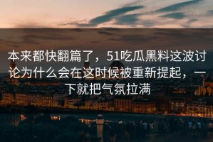本来都快翻篇了，51吃瓜黑料这波讨论为什么会在这时候被重新提起，一下就把气氛拉满