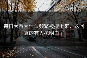 每日大赛为什么频繁被搜上来，这回真的有人扒明白了