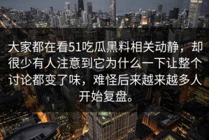 大家都在看51吃瓜黑料相关动静，却很少有人注意到它为什么一下让整个讨论都变了味，难怪后来越来越多人开始复盘。