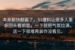 本来都快翻篇了，51爆料让很多人重新回头看前面，一下就把气氛拉满，这一下很难再装作没看见。