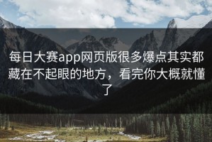 每日大赛app网页版很多爆点其实都藏在不起眼的地方，看完你大概就懂了