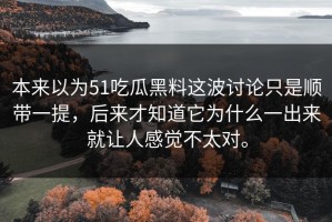本来以为51吃瓜黑料这波讨论只是顺带一提，后来才知道它为什么一出来就让人感觉不太对。