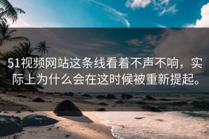 51视频网站这条线看着不声不响，实际上为什么会在这时候被重新提起。