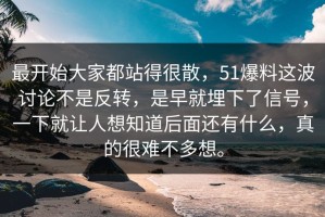 最开始大家都站得很散，51爆料这波讨论不是反转，是早就埋下了信号，一下就让人想知道后面还有什么，真的很难不多想。