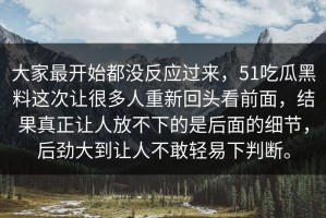 大家最开始都没反应过来，51吃瓜黑料这次让很多人重新回头看前面，结果真正让人放不下的是后面的细节，后劲大到让人不敢轻易下判断。
