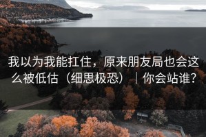 我以为我能扛住，原来朋友局也会这么被低估（细思极恐）｜你会站谁？