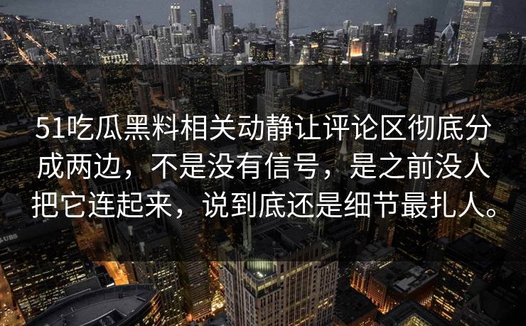 51吃瓜黑料相关动静让评论区彻底分成两边，不是没有信号，是之前没人把它连起来，说到底还是细节最扎人。