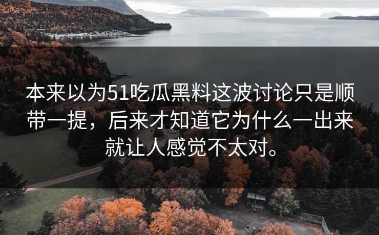 本来以为51吃瓜黑料这波讨论只是顺带一提，后来才知道它为什么一出来就让人感觉不太对。