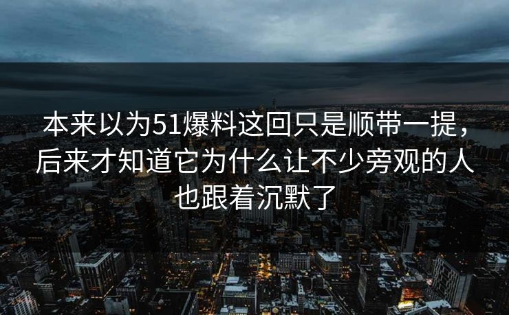本来以为51爆料这回只是顺带一提，后来才知道它为什么让不少旁观的人也跟着沉默了