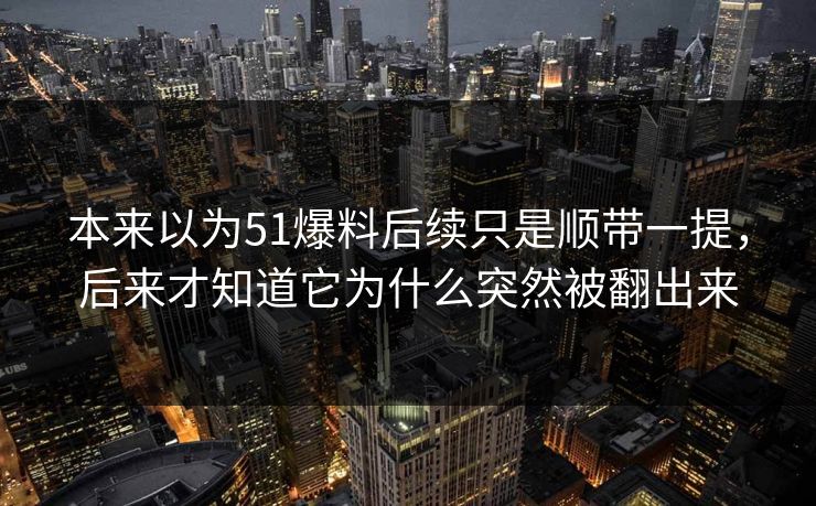 本来以为51爆料后续只是顺带一提，后来才知道它为什么突然被翻出来