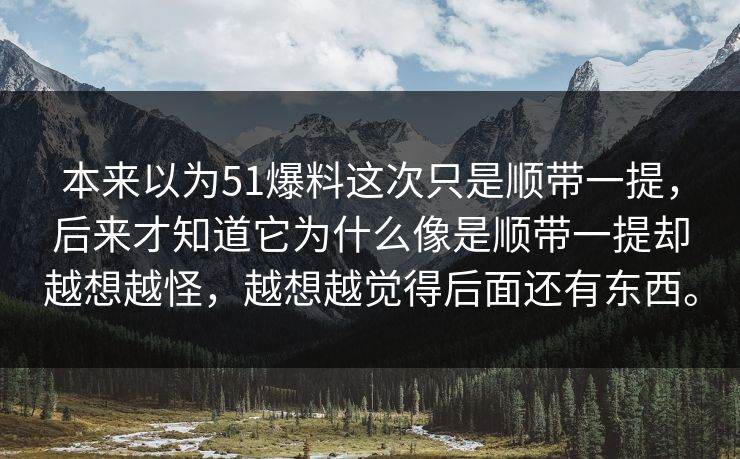 本来以为51爆料这次只是顺带一提，后来才知道它为什么像是顺带一提却越想越怪，越想越觉得后面还有东西。