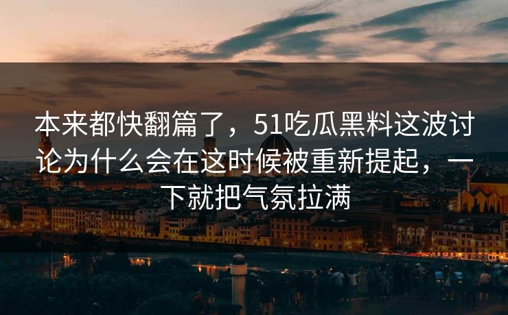 本来都快翻篇了，51吃瓜黑料这波讨论为什么会在这时候被重新提起，一下就把气氛拉满
