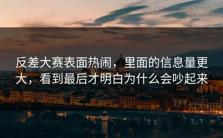反差大赛表面热闹，里面的信息量更大，看到最后才明白为什么会吵起来