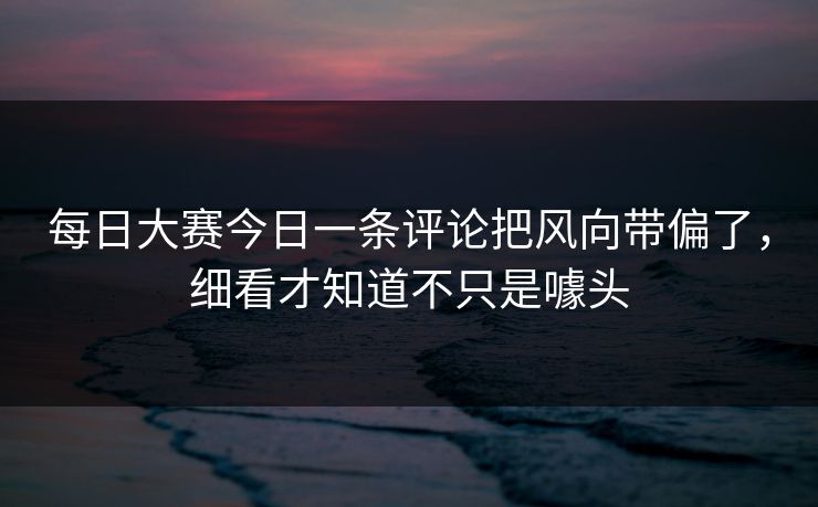 每日大赛今日一条评论把风向带偏了，细看才知道不只是噱头