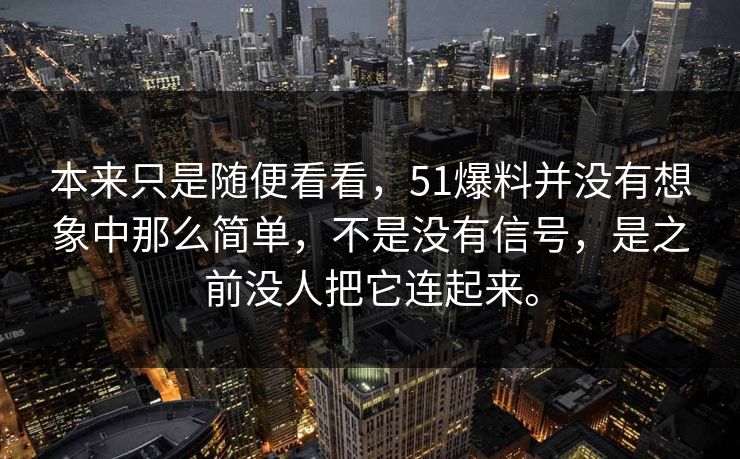 本来只是随便看看，51爆料并没有想象中那么简单，不是没有信号，是之前没人把它连起来。