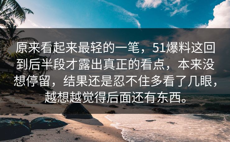 原来看起来最轻的一笔，51爆料这回到后半段才露出真正的看点，本来没想停留，结果还是忍不住多看了几眼，越想越觉得后面还有东西。