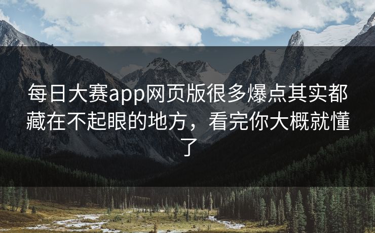 每日大赛app网页版很多爆点其实都藏在不起眼的地方,看完你大概就懂了 每日大赛app网页版很多爆点其实都藏在不起眼的地方,看完你大概就懂了