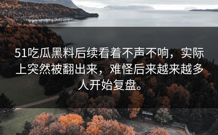 51吃瓜黑料后续看着不声不响,实际上突然被翻出来,难怪后来越来越多人开始复盘。 51吃瓜黑料后续看着不声不响,实际上突然被翻出来,难怪后来越来越多人开始复盘。