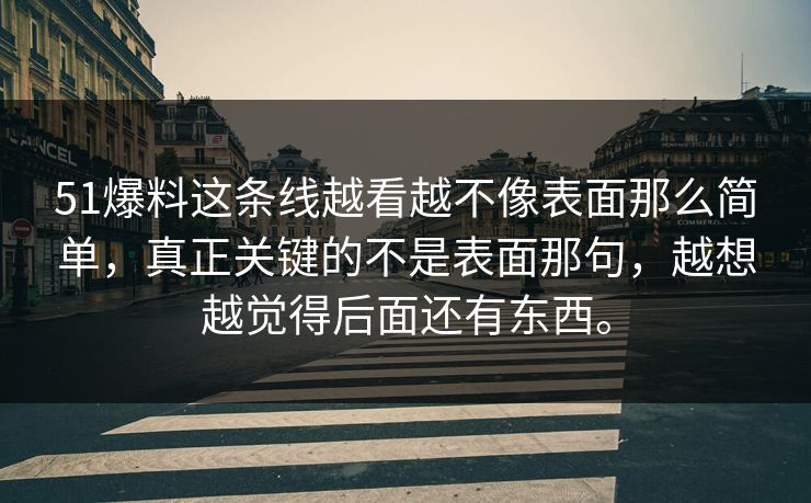 51爆料这条线越看越不像表面那么简单,真正关键的不是表面那句,越想越觉得后面还有东西。 51爆料这条线越看越不像表面那么简单,真正关键的不是表面那句,越想越觉得后面还有东西。