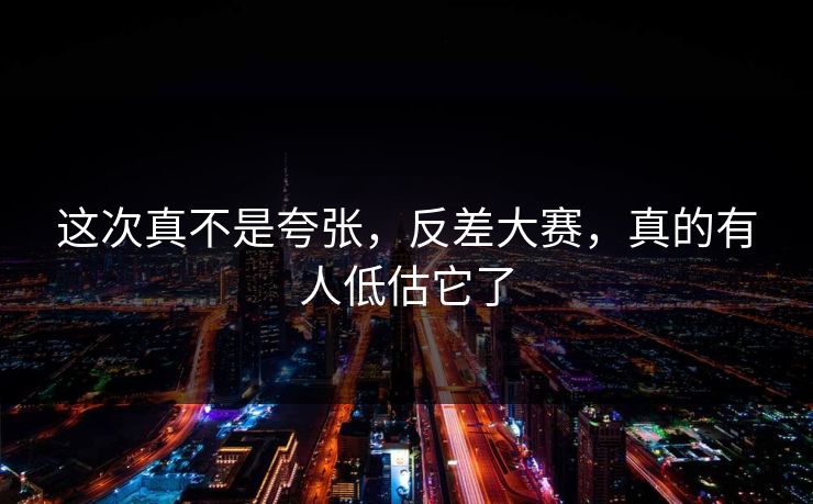 这次真不是夸张,反差大赛,真的有人低估它了 这次真不是夸张,反差大赛,真的有人低估它了