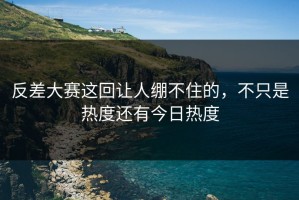 反差大赛这回让人绷不住的，不只是热度还有今日热度