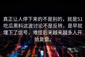真正让人停下来的不是别的，就是51吃瓜黑料这波讨论不是反转，是早就埋下了信号，难怪后来越来越多人开始复盘。