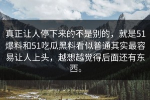 真正让人停下来的不是别的，就是51爆料和51吃瓜黑料看似普通其实最容易让人上头，越想越觉得后面还有东西。