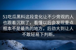 51吃瓜黑料这段变化让不少旁观的人也跟着沉默了，看懂以后会发现重点根本不是最热的地方，后劲大到让人不敢轻易下判断。
