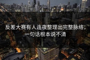 反差大赛有人连夜整理出完整脉络，一句话根本说不清