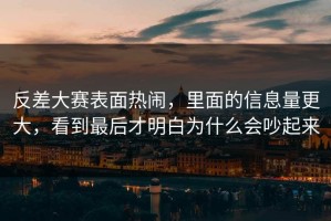 反差大赛表面热闹，里面的信息量更大，看到最后才明白为什么会吵起来