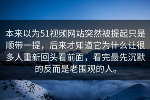 本来以为51视频网站突然被提起只是顺带一提，后来才知道它为什么让很多人重新回头看前面，看完最先沉默的反而是老围观的人。