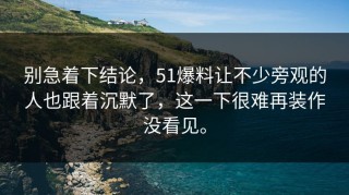 别急着下结论，51爆料让不少旁观的人也跟着沉默了，这一下很难再装作没看见。