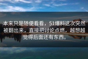 本来只是随便看看，51爆料这次突然被翻出来，直接把讨论点燃，越想越觉得后面还有东西。