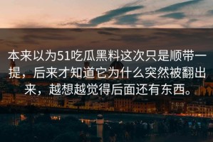 本来以为51吃瓜黑料这次只是顺带一提，后来才知道它为什么突然被翻出来，越想越觉得后面还有东西。