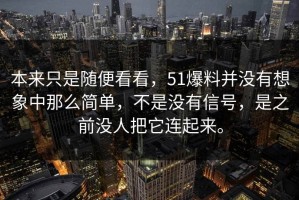 本来只是随便看看，51爆料并没有想象中那么简单，不是没有信号，是之前没人把它连起来。