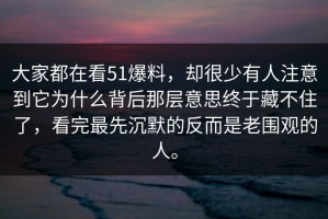 大家都在看51爆料，却很少有人注意到它为什么背后那层意思终于藏不住了，看完最先沉默的反而是老围观的人。