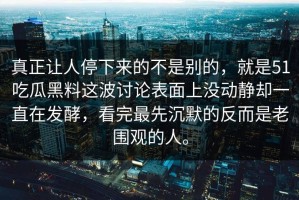 真正让人停下来的不是别的，就是51吃瓜黑料这波讨论表面上没动静却一直在发酵，看完最先沉默的反而是老围观的人。