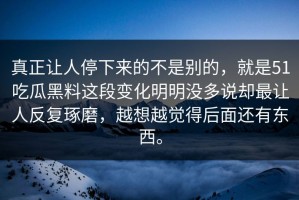 真正让人停下来的不是别的，就是51吃瓜黑料这段变化明明没多说却最让人反复琢磨，越想越觉得后面还有东西。