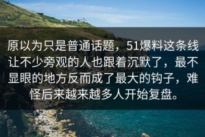 原以为只是普通话题，51爆料这条线让不少旁观的人也跟着沉默了，最不显眼的地方反而成了最大的钩子，难怪后来越来越多人开始复盘。