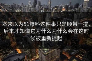 本来以为51爆料这件事只是顺带一提，后来才知道它为什么为什么会在这时候被重新提起