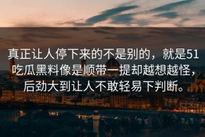 真正让人停下来的不是别的，就是51吃瓜黑料像是顺带一提却越想越怪，后劲大到让人不敢轻易下判断。