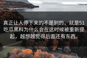 真正让人停下来的不是别的，就是51吃瓜黑料为什么会在这时候被重新提起，越想越觉得后面还有东西。