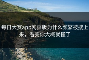 每日大赛app网页版为什么频繁被搜上来，看完你大概就懂了