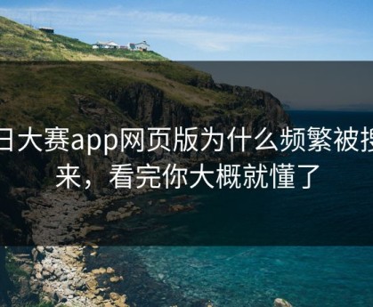 每日大赛app网页版为什么频繁被搜上来，看完你大概就懂了