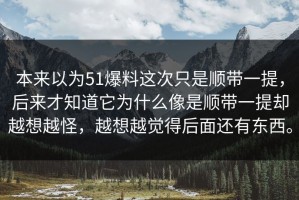 本来以为51爆料这次只是顺带一提，后来才知道它为什么像是顺带一提却越想越怪，越想越觉得后面还有东西。