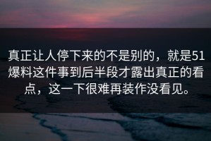 真正让人停下来的不是别的，就是51爆料这件事到后半段才露出真正的看点，这一下很难再装作没看见。